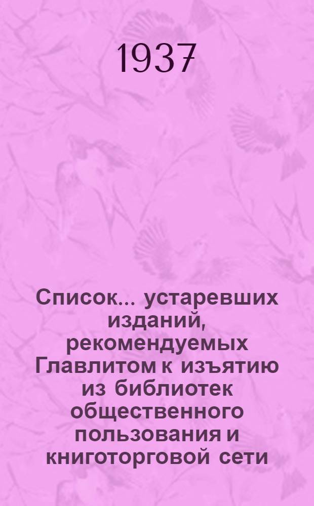 Список ... устаревших изданий, рекомендуемых Главлитом к изъятию из библиотек общественного пользования и книготорговой сети : № 1А-. № 1А