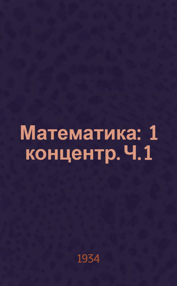 Математика : 1 концентр. Ч. 1 : Элементарная математика