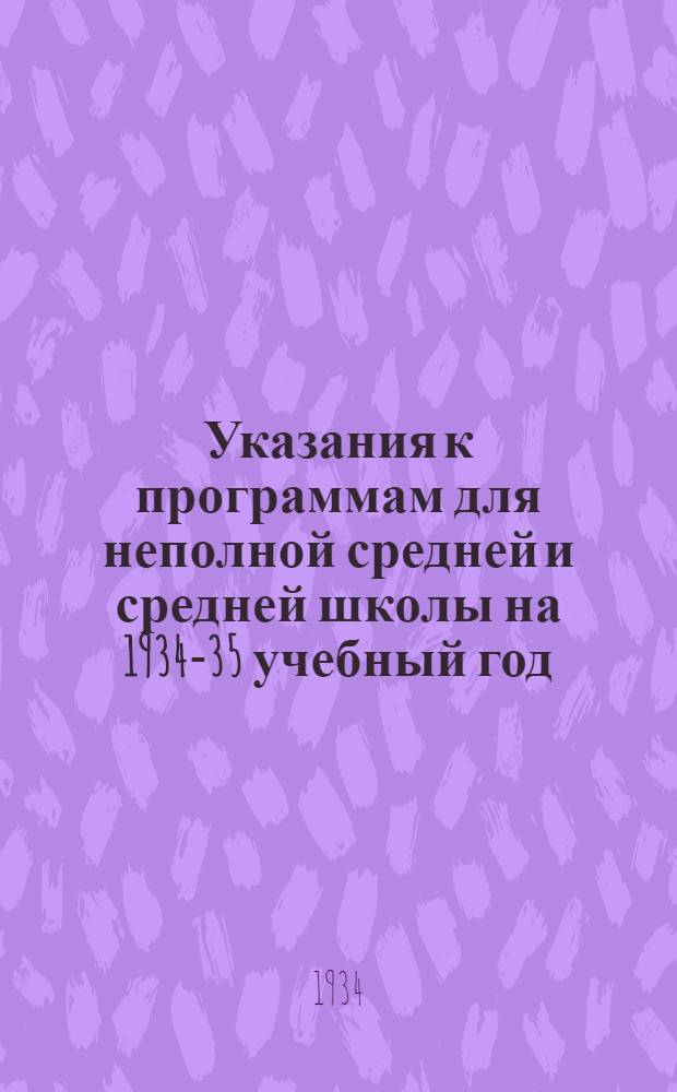 Указания к программам для неполной средней и средней школы на 1934-35 учебный год : Вып. 1-. Вып. 1 : Русский язык. Литература. История. Иностранные языки
