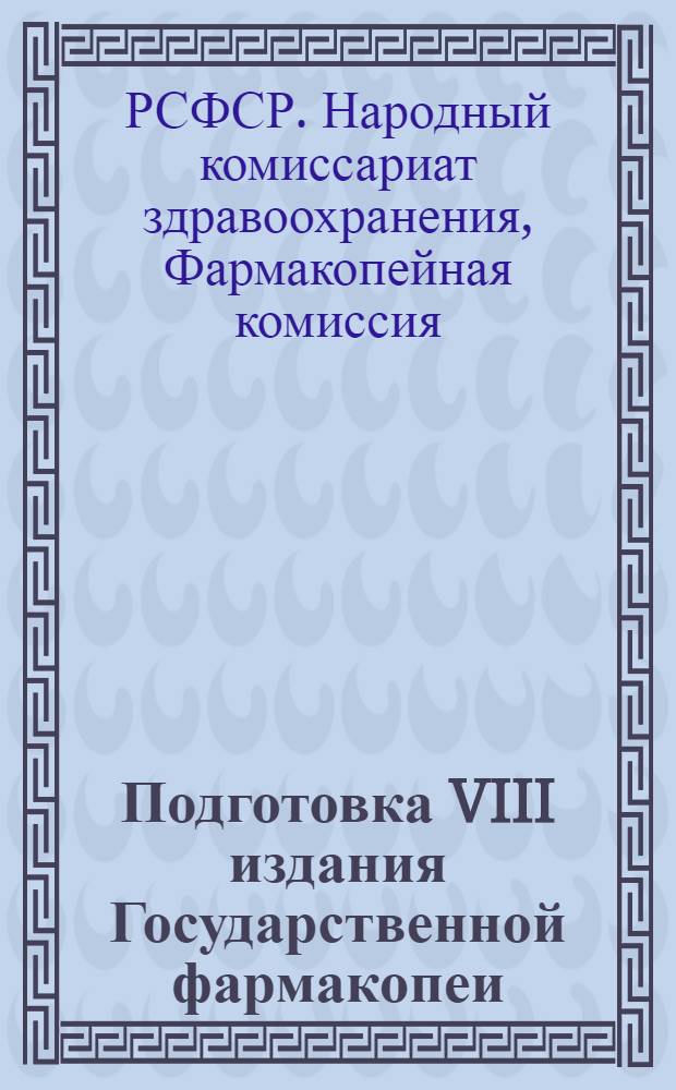 Подготовка VIII издания Государственной фармакопеи : Работы Фармакопейной комиссии при Ученом медицинском совете
