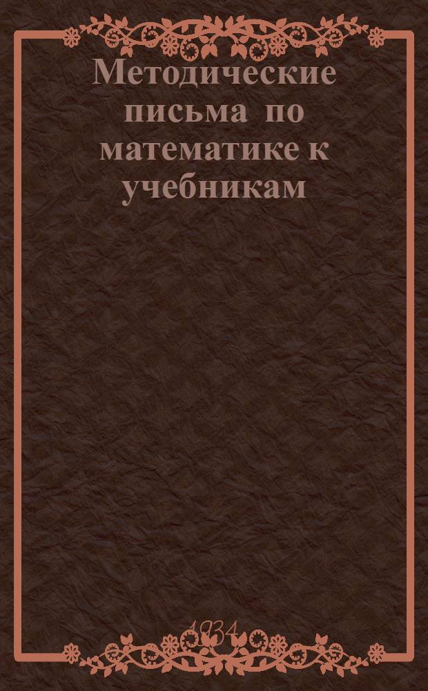 Методические письма по математике к учебникам: Киселев "Алгебра", ч. 2, Гурвиц и Гангнус "Систематический курс геометрии", ч. 1-2, Рыбкин "Прямолинейная тригонометрия" : Письмо 1-. Письмо 4