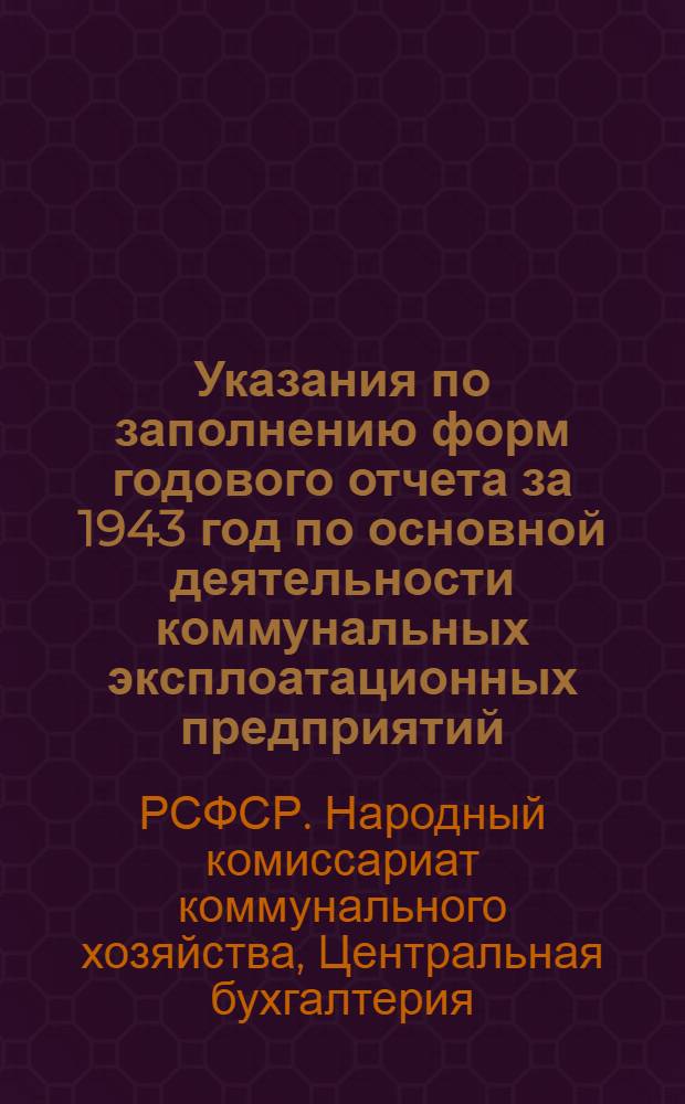 Указания по заполнению форм годового отчета за 1943 год по основной деятельности коммунальных эксплоатационных предприятий