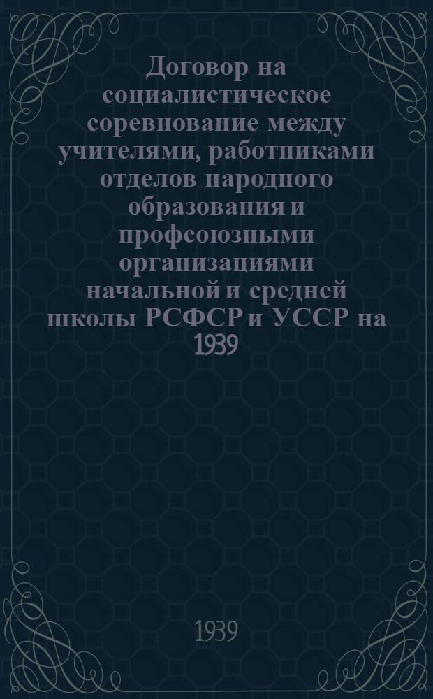 Договор на социалистическое соревнование между учителями, работниками отделов народного образования и профсоюзными организациями начальной и средней школы РСФСР и УССР на 1939/1940 учебный год