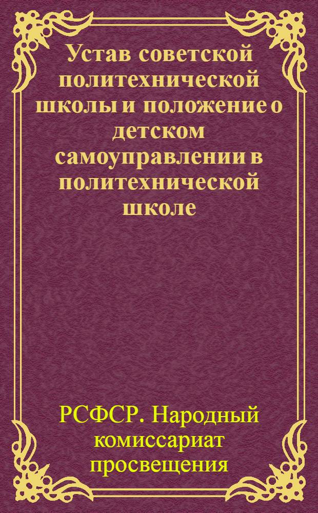 Устав советской политехнической школы и положение о детском самоуправлении в политехнической школе : Переиздание
