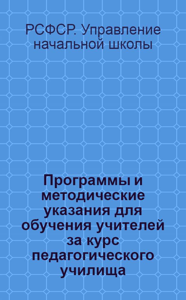 Программы и методические указания для обучения учителей за курс педагогического училища : Вып. 1-