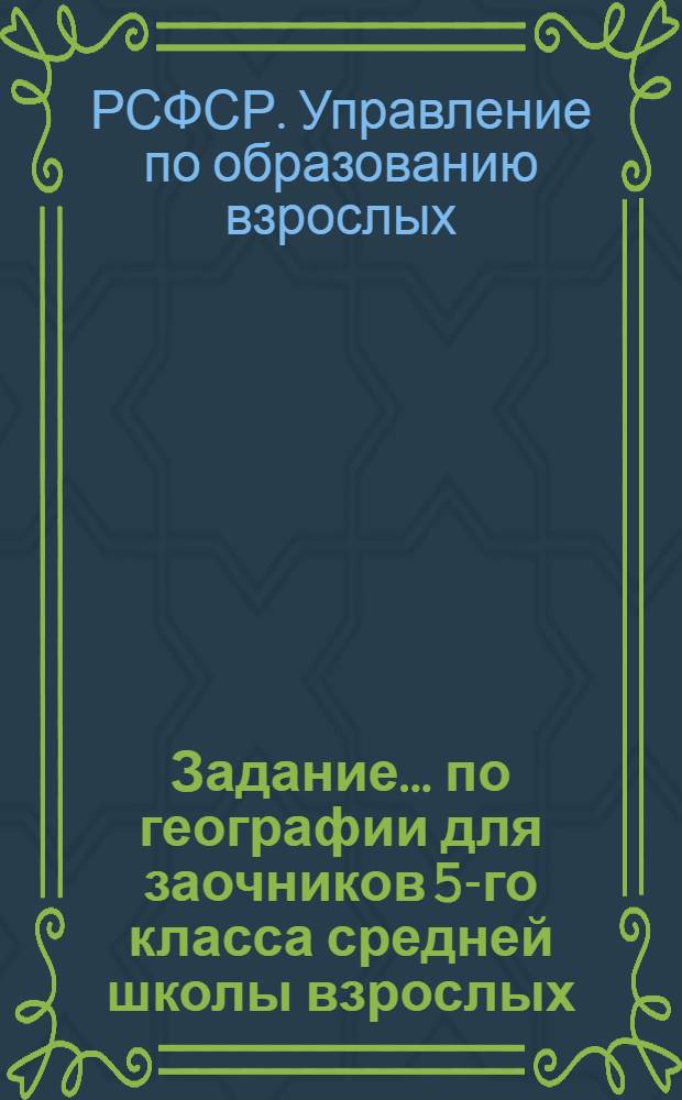 Задание ... по географии для заочников 5-го класса средней школы взрослых : № 1-