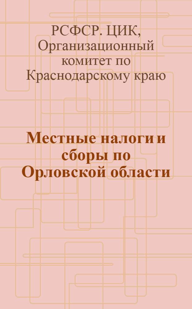 Местные налоги и сборы по Орловской области : Решение Организационного комитета ВЦИК по Орловск. области : О введении местных налогов на 1939 год по обобществленному и частному секторам