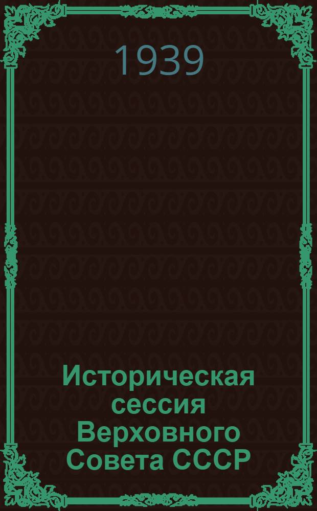 Историческая сессия Верховного Совета СССР : Сб. матер. Внеочерд. IV сессии Верховного Совета СССР 1-го созыва
