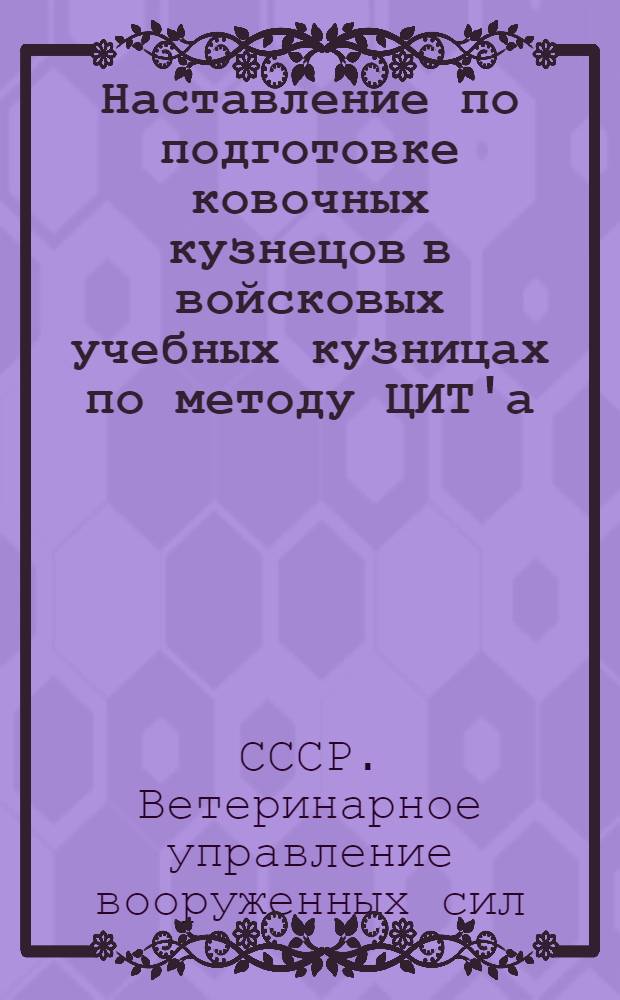 Наставление по подготовке ковочных кузнецов в войсковых учебных кузницах по методу ЦИТ'а