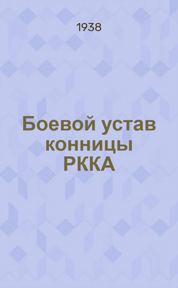 Боевой устав конницы РККА (БУК-38) : Ч. 1-. Ч. 1 : (Красноармеец, отделение, взвод)