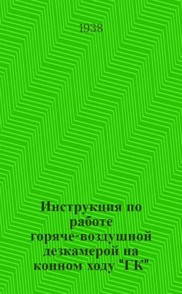 Инструкция по работе горяче-воздушной дезкамерой на конном ходу "ГК" : Приказ начальника СУ РККА № 60 1937 г.