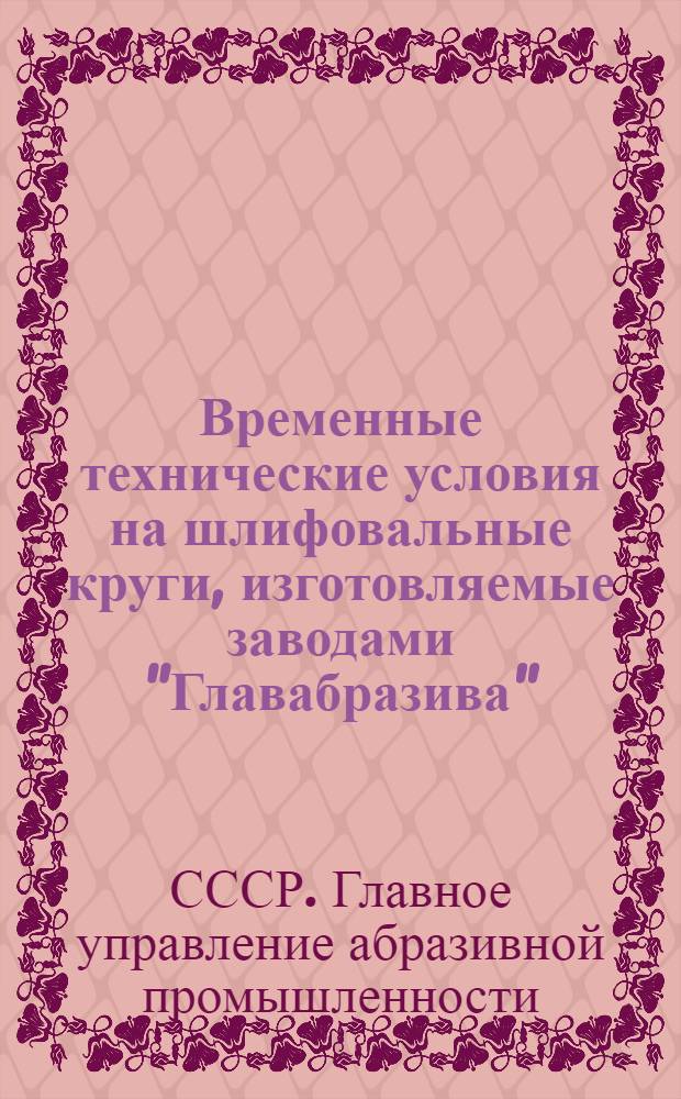 Временные технические условия на шлифовальные круги, изготовляемые заводами "Главабразива"