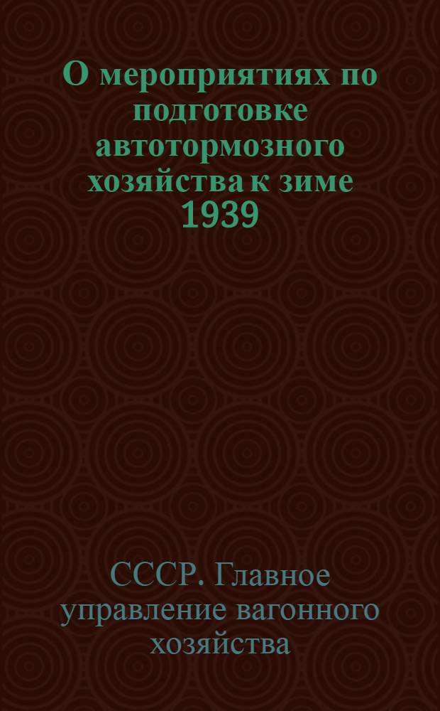 О мероприятиях по подготовке автотормозного хозяйства к зиме 1939/40 года : Приказ Центр. упр. вагон. хоз-ва № 4/ЦВ 5 авг. 1939 г