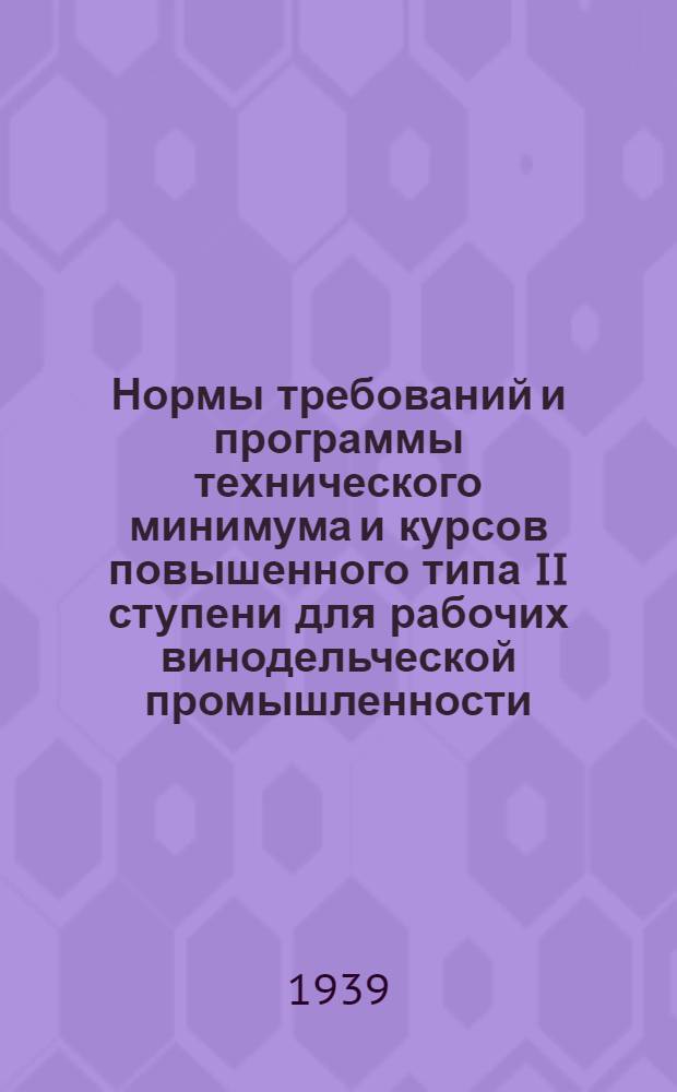 Нормы требований и программы технического минимума и курсов повышенного типа II ступени для рабочих винодельческой промышленности : Утв. Главвино и ГУУЗ НКПП СССР. Сб. 2 : По виноградному виноделию и коньячному производству