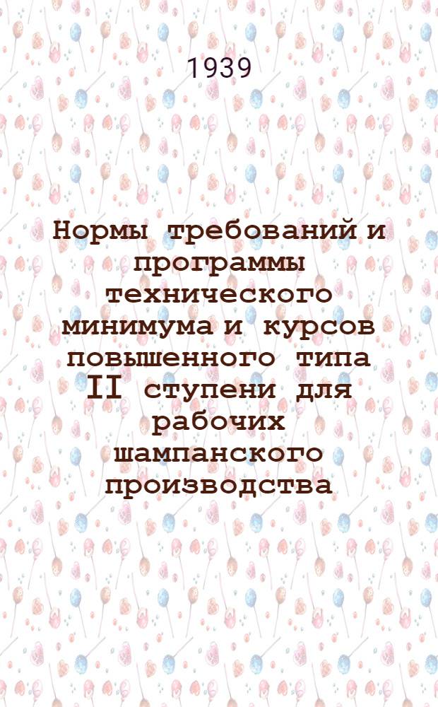 Нормы требований и программы технического минимума и курсов повышенного типа II ступени для рабочих шампанского производства : Утв. нач. Главвино и ГУУЗ НКПП СССР. Сб. 1-