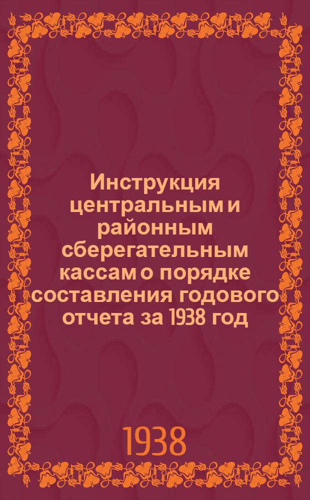 Инструкция центральным и районным сберегательным кассам о порядке составления годового отчета за 1938 год