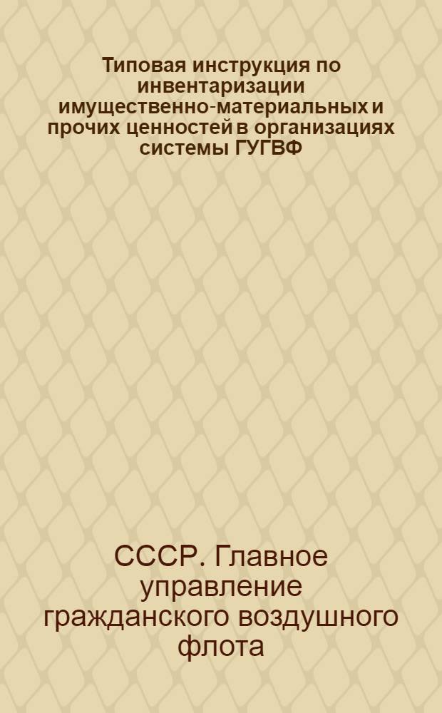 Типовая инструкция по инвентаризации имущественно-материальных и прочих ценностей в организациях системы ГУГВФ