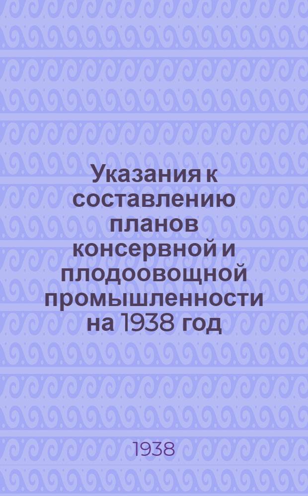 Указания к составлению планов консервной и плодоовощной промышленности на 1938 год