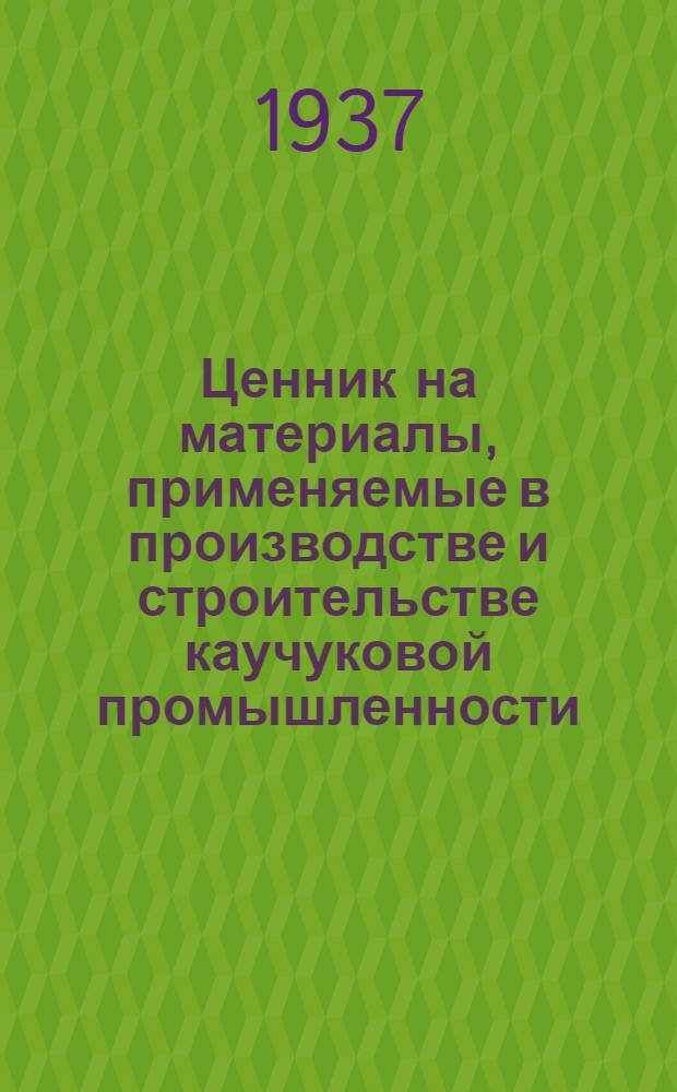 Ценник на материалы, применяемые в производстве и строительстве каучуковой промышленности : Т. I-. Т. 3 : Арматура, инструменты, лесные и строительные материалы