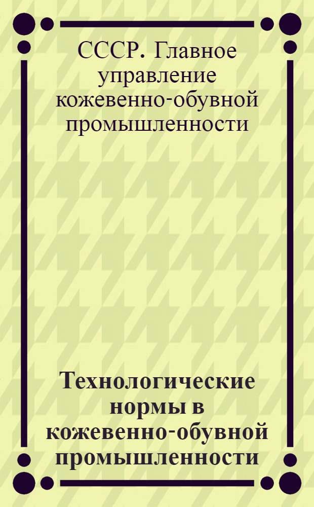 [Технологические нормы в кожевенно-обувной промышленности]