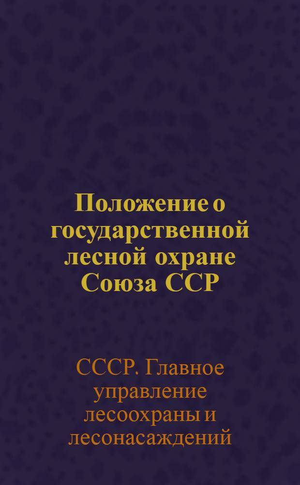 Положение о государственной лесной охране Союза ССР : Приказ № 216. По гл. упр. лесоохраны и лесонасаждений при СНК СССР