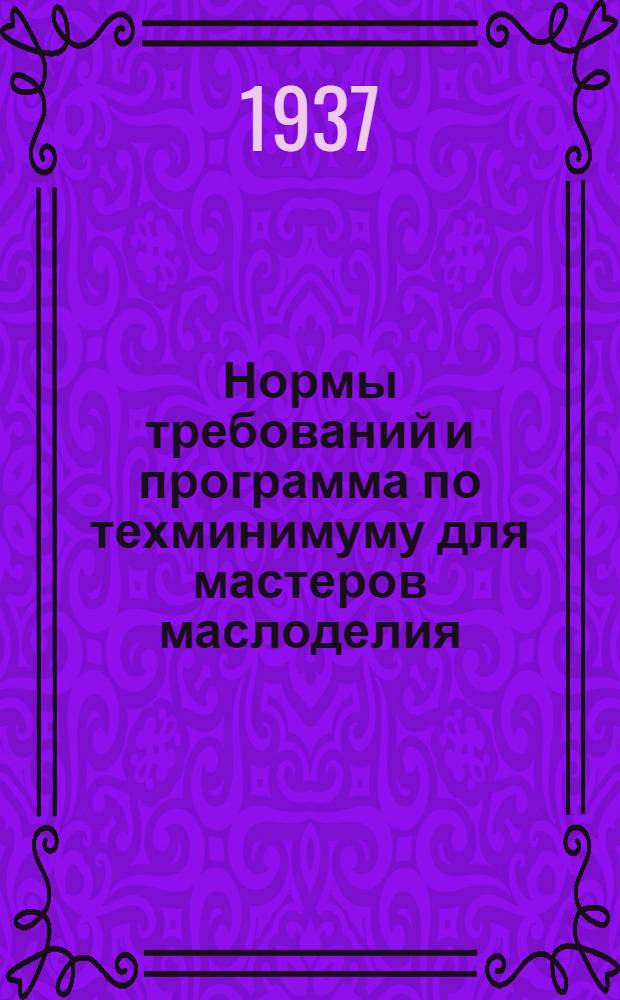 Нормы требований и программа по техминимуму для мастеров маслоделия : Утверждено нач. Главмаслопрома тов. И.П. Сиротиным и зам. нач. УУЗ НКПищепрома СССР тов. А.С. Сапуновым
