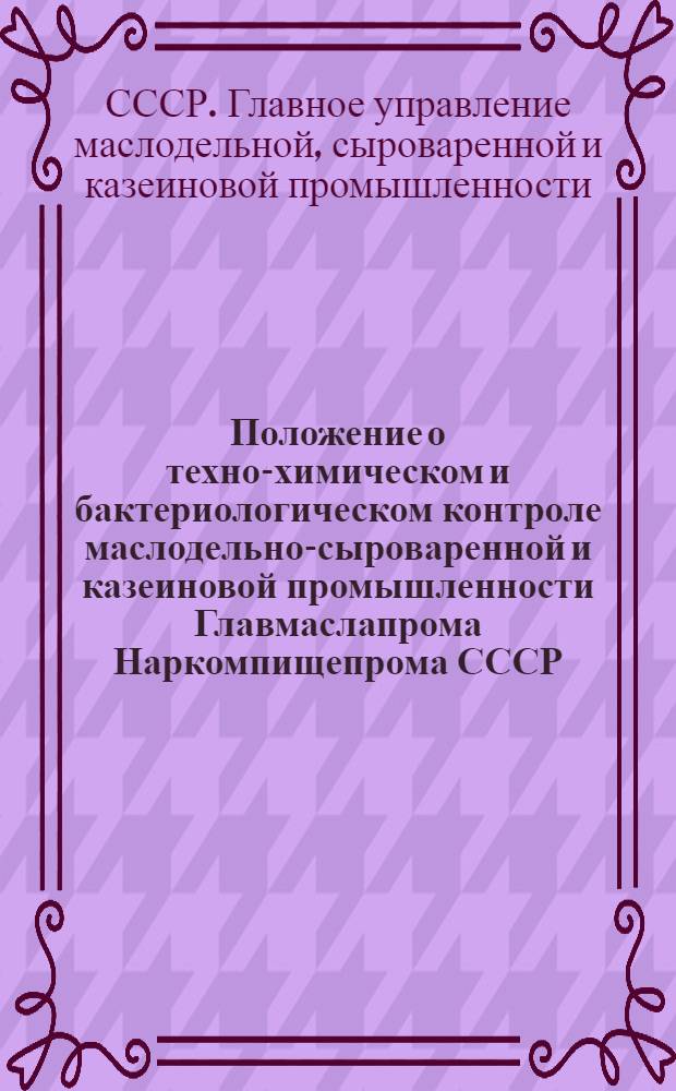 Положение о техно-химическом и бактериологическом контроле маслодельно-сыроваренной и казеиновой промышленности Главмаслапрома Наркомпищепрома СССР