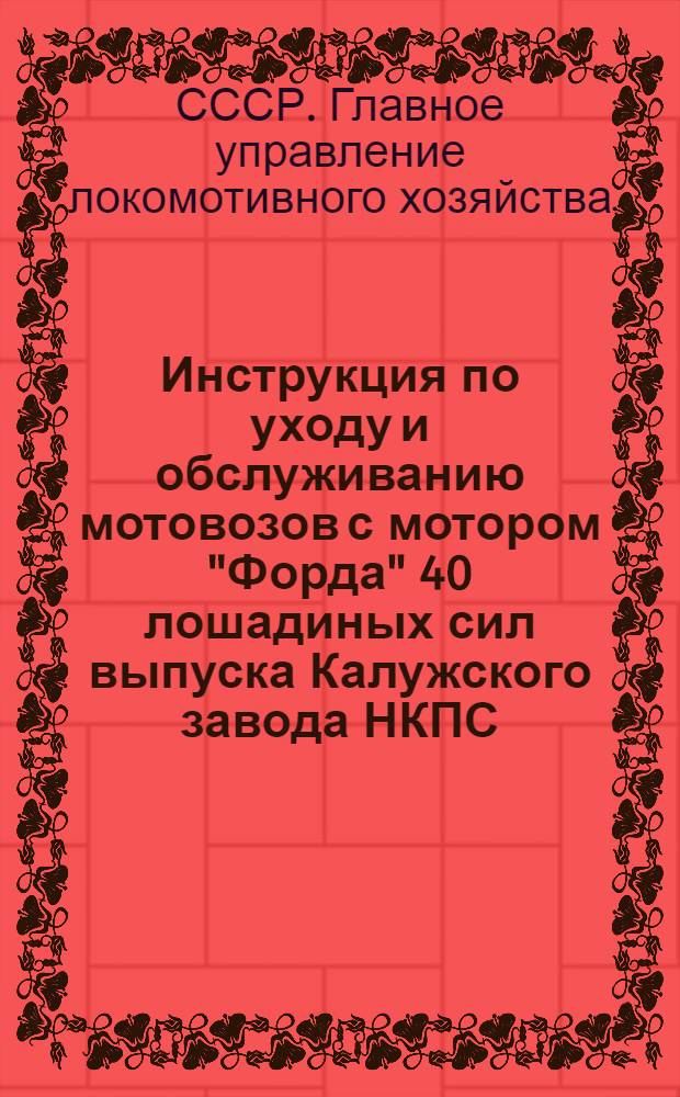 Инструкция по уходу и обслуживанию мотовозов с мотором "Форда" 40 лошадиных сил выпуска Калужского завода НКПС