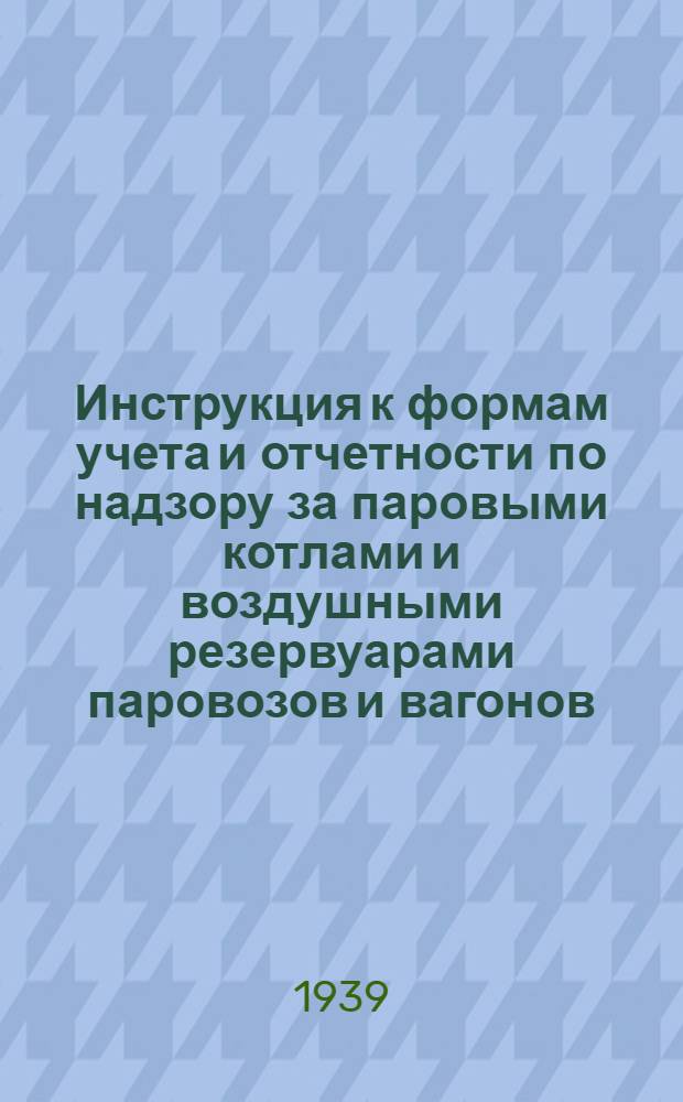 Инструкция к формам учета и отчетности по надзору за паровыми котлами и воздушными резервуарами паровозов и вагонов (Серия ТКУ ТКО)