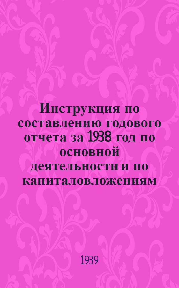 Инструкция по составлению годового отчета за 1938 год по основной деятельности и по капиталовложениям