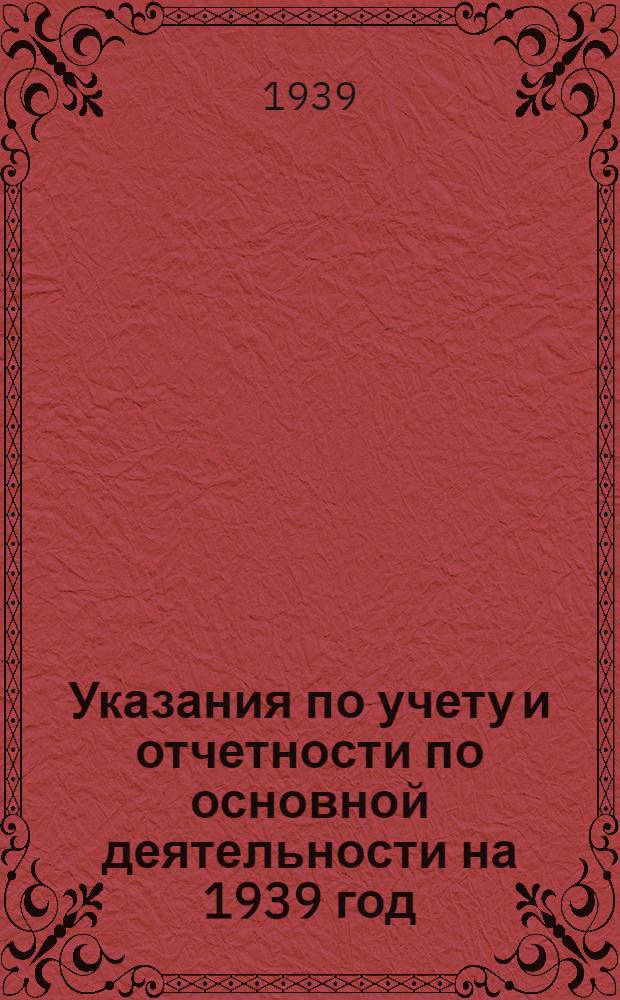 Указания по учету и отчетности по основной деятельности на 1939 год