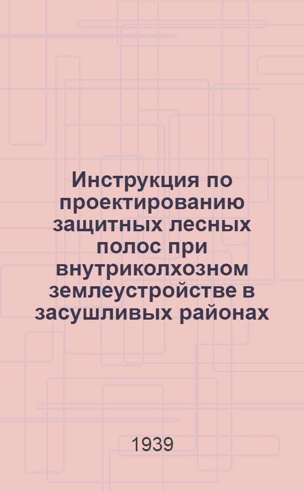 Инструкция по проектированию защитных лесных полос при внутриколхозном землеустройстве в засушливых районах