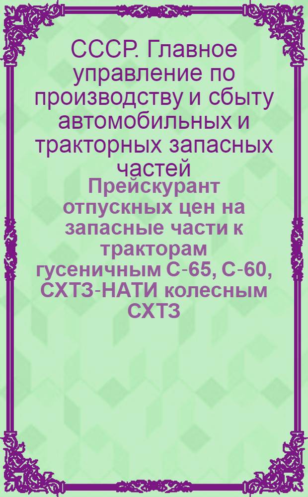 Прейскурант отпускных цен на запасные части к тракторам гусеничным С-65, С-60, СХТЗ-НАТИ колесным СХТЗ, У-1-2