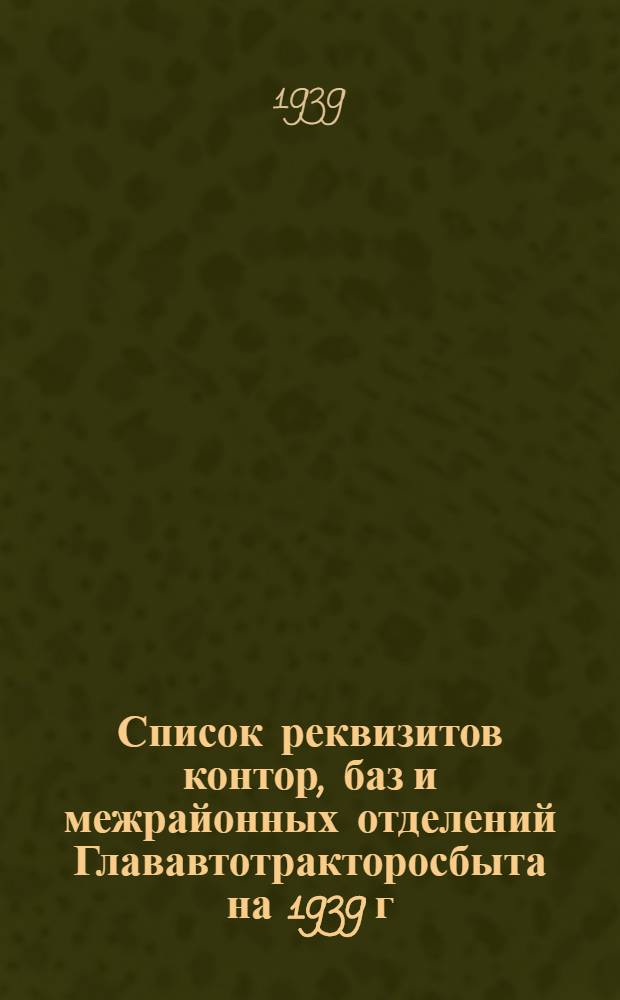 Список реквизитов контор, баз и межрайонных отделений Глававтотракторосбыта на 1939 г.
