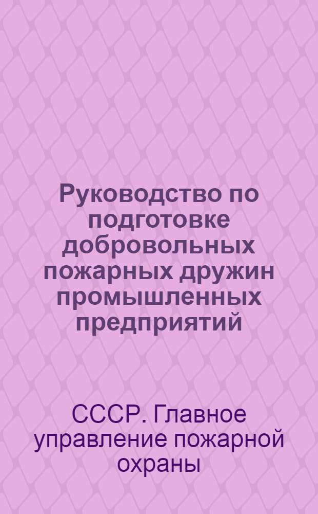 Руководство по подготовке добровольных пожарных дружин промышленных предприятий, организованных на основании постановления СНК Союза ССР от 6 мая 38 года за № 601