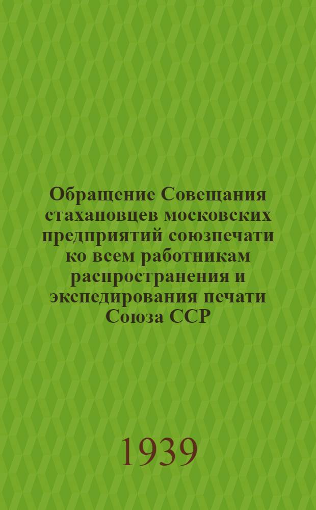 Обращение Совещания стахановцев московских предприятий союзпечати ко всем работникам распространения и экспедирования печати Союза ССР