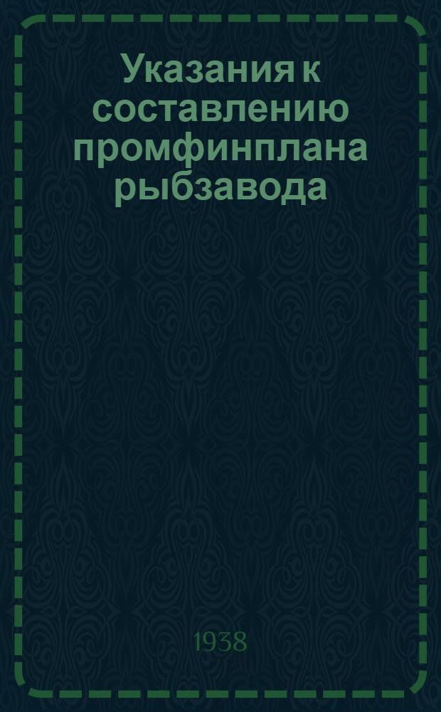 Указания к составлению промфинплана рыбзавода (рыбкомбината) : (Прил. к приказу по Наркомпищепрому СССР от 9-го окт. 1937 года за № 1168)