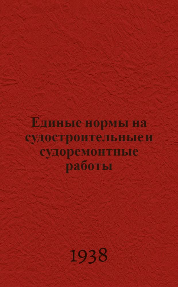 Единые нормы на судостроительные и судоремонтные работы : Прил. к приказу по Главрыбе Наркомпищепрома СССР № 317 от 28 февр. 1937 г. Прил. № 2 : Станочные работы