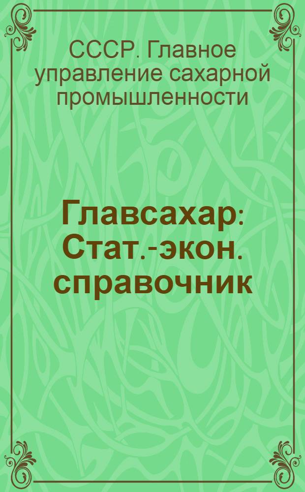 Главсахар : Стат.-экон. справочник : Пром-сть. Ч. 1-