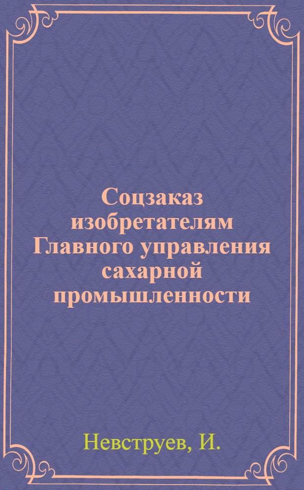 Соцзаказ изобретателям Главного управления сахарной промышленности : № 1-. № 1 : Создать конструкцию непрерывно-действующего вакуумаппарата для уваривания на утфель сиропов и оттеков сахарного производства