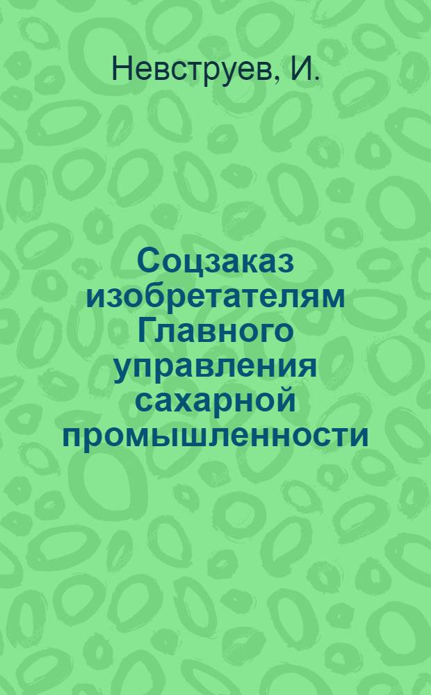Соцзаказ изобретателям Главного управления сахарной промышленности : № 1-. № 8 : Разработать конструкции непрерывно-действующего диффузионного аппарата для извлечения сахара из свекловичной стружки
