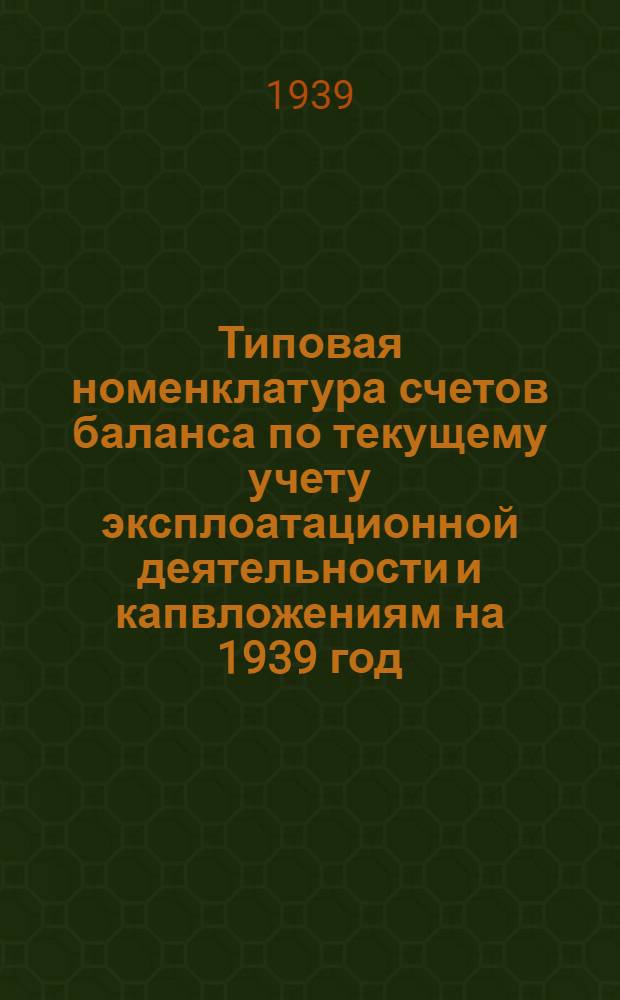 Типовая номенклатура счетов баланса по текущему учету эксплоатационной деятельности и капвложениям на 1939 год