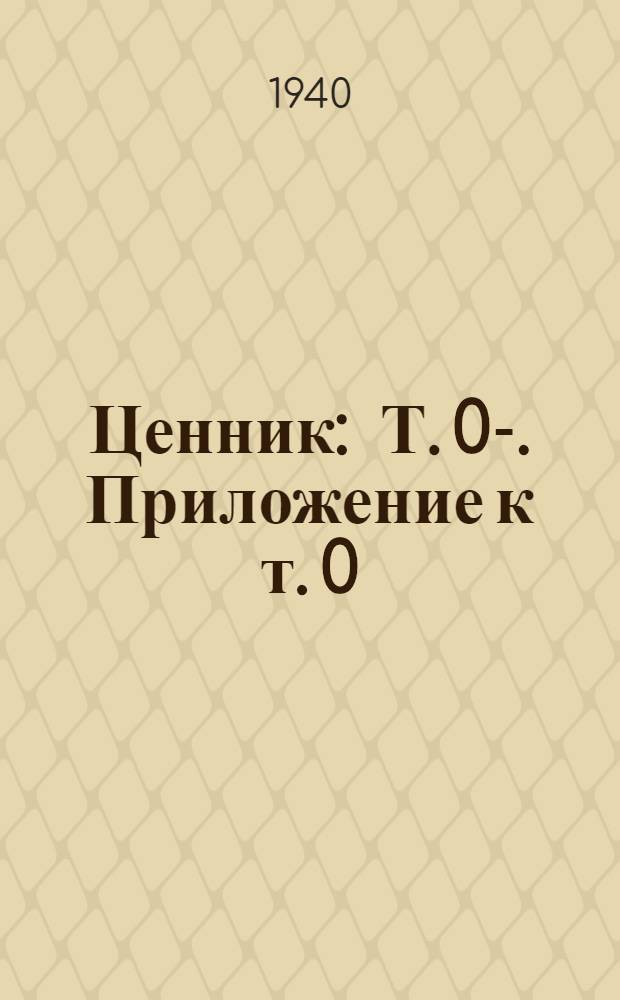 Ценник : Т. 0-. Приложение к т. 0 : Алфавитный указатель