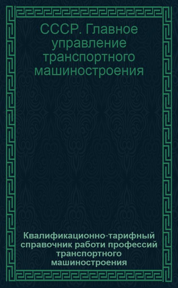 Квалификационно-тарифный справочник работи профессий транспортного машиностроения : Изм. и доп., утв. Комиссией Главтрансмаша по справочнику 28/XII-1939 г