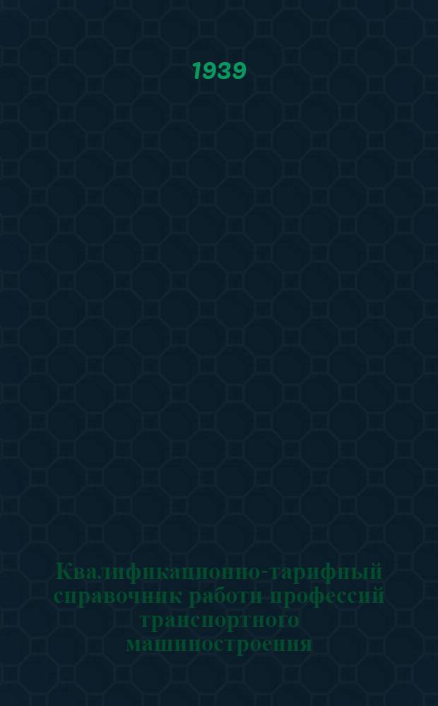 Квалификационно-тарифный справочник работи профессий транспортного машиностроения : Изм. и доп., утв. Комиссией Главтрансмаша по справочнику 28/XII-1939 г. Вып. 2-а : Слесарные и монтажные работы