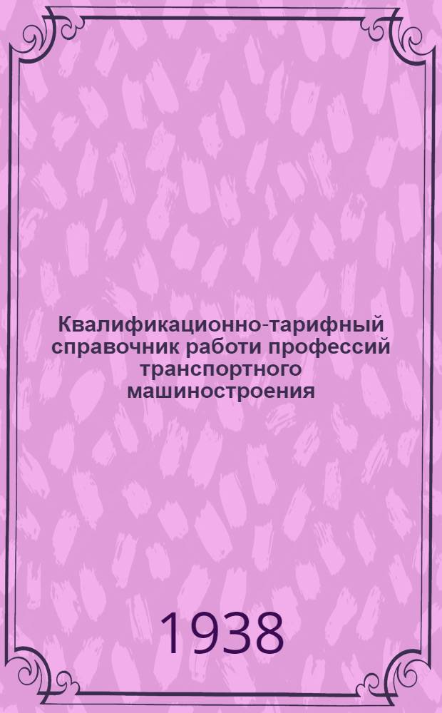 Квалификационно-тарифный справочник работи профессий транспортного машиностроения : Изм. и доп., утв. Комиссией Главтрансмаша по справочнику 28/XII-1939 г. Вып. 3 : Котельные работы, сборка металлических конструкций и разные работы