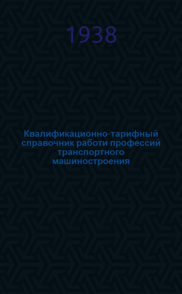 Квалификационно-тарифный справочник работи профессий транспортного машиностроения : Изм. и доп., утв. Комиссией Главтрансмаша по справочнику 28/XII-1939 г. Вып. 4 : Сварочные работы