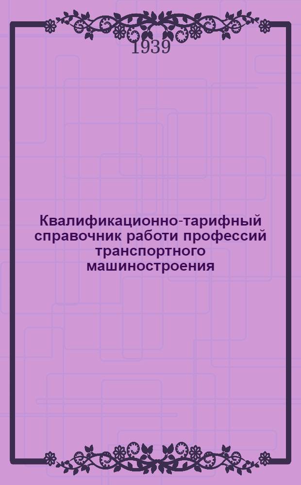 Квалификационно-тарифный справочник работи профессий транспортного машиностроения : Изм. и доп., утв. Комиссией Главтрансмаша по справочнику 28/XII-1939 г. Вып. 4-а : Сарочные работы