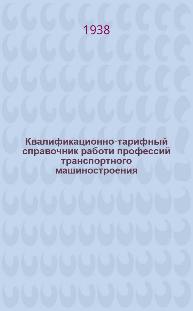 Квалификационно-тарифный справочник работи профессий транспортного машиностроения : Изм. и доп., утв. Комиссией Главтрансмаша по справочнику 28/XII-1939 г. Вып. 6 : Плавильные и литейные работы