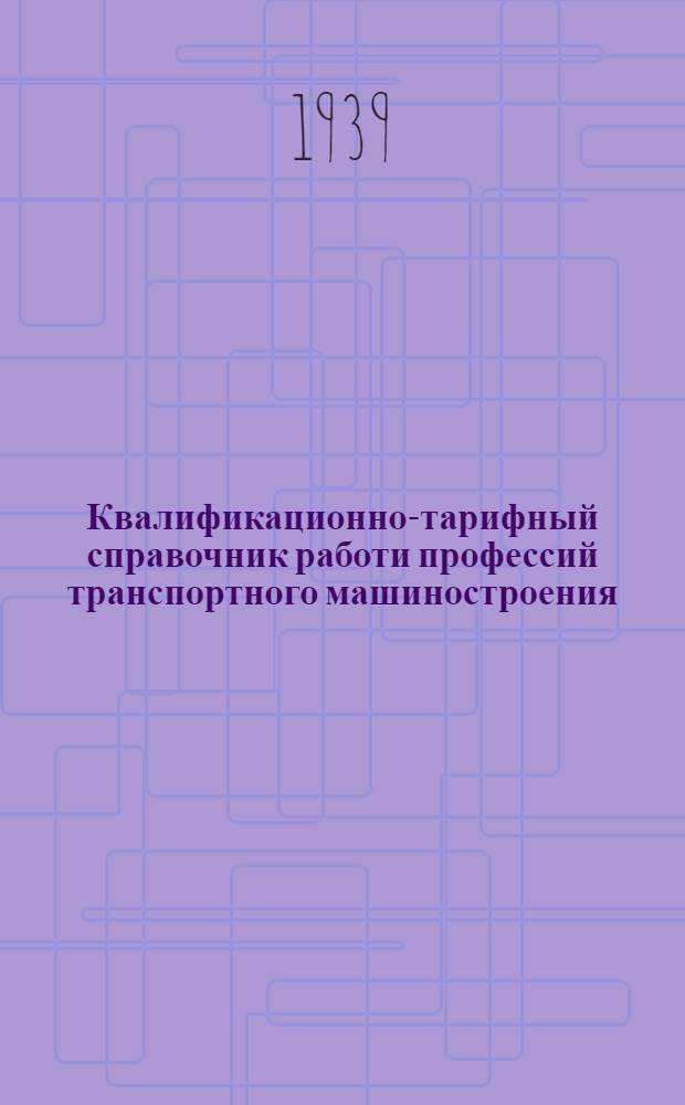 Квалификационно-тарифный справочник работи профессий транспортного машиностроения : Изм. и доп., утв. Комиссией Главтрансмаша по справочнику 28/XII-1939 г. Вып. 10-а : Электромонтажные работы (производственные) и обслуживание электро-паросилового хозяйства